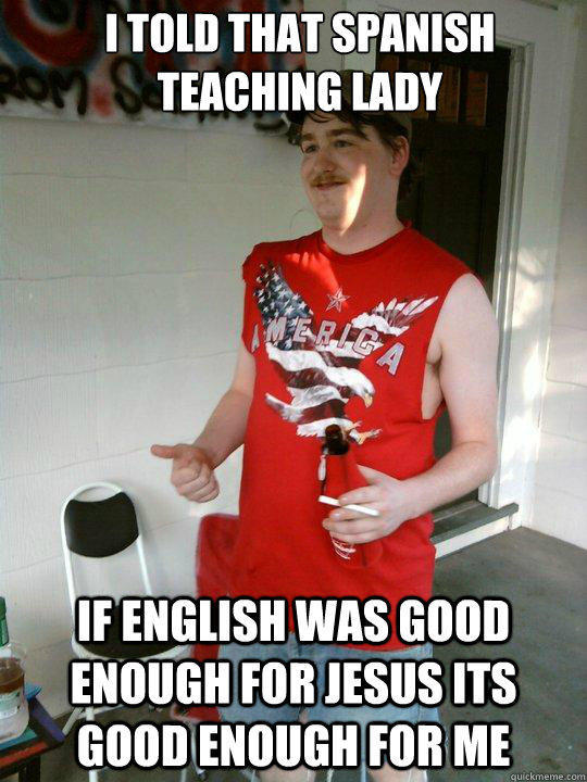 I told that spanish teaching lady If english was good enough for jesus its good enough for me - I told that spanish teaching lady If english was good enough for jesus its good enough for me  Redneck Randal