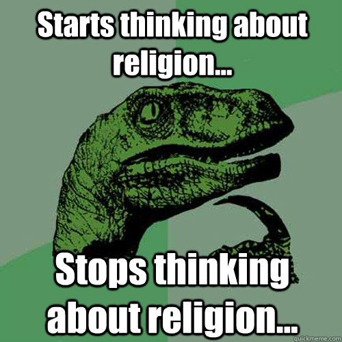 Starts thinking about religion... Stops thinking about religion...  Philosoraptor