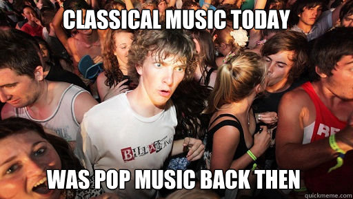 Classical music today was Pop music back then  Sudden Clarity Clarence