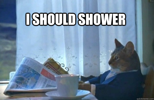 I should shower  Sophisticated Cat