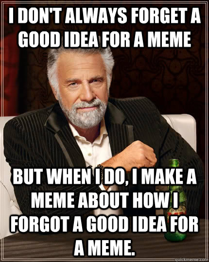 I don't always forget a good idea for a meme But when I do, I make a meme about how I forgot a good idea for a meme.  The Most Interesting Man In The World