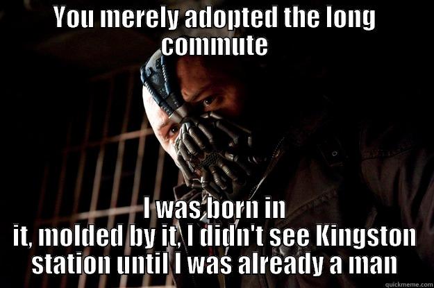 you merely adopted the commute - YOU MERELY ADOPTED THE LONG COMMUTE I WAS BORN IN IT, MOLDED BY IT, I DIDN'T SEE KINGSTON STATION UNTIL I WAS ALREADY A MAN Angry Bane