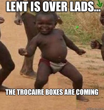 Lent is over lads... The Trocaire boxes are coming  dancing african baby