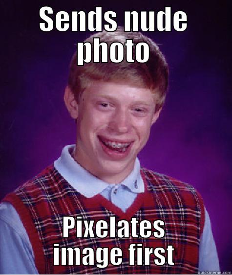 SENDS NUDE PHOTO PIXELATES IMAGE FIRST Bad Luck Brian
