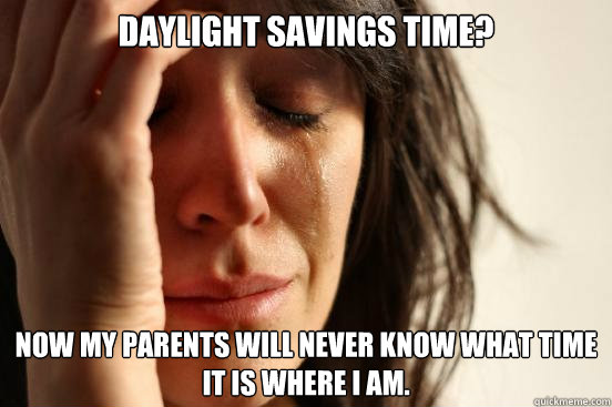 Daylight Savings Time? Now my parents will never know what time it is where i am.   First World Problems