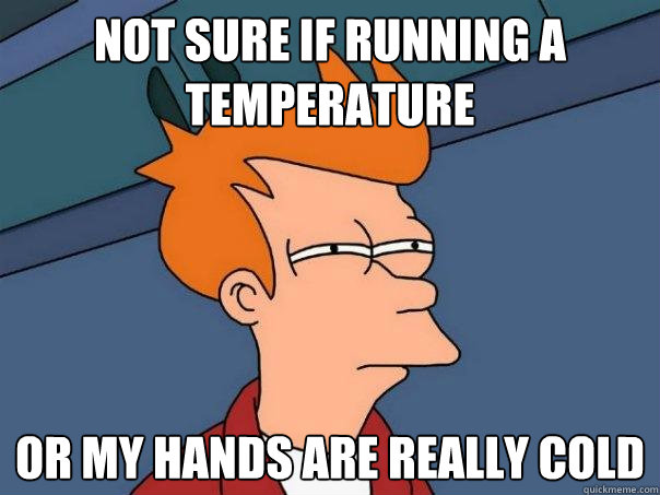 Not sure if running a temperature  Or my hands are really cold - Not sure if running a temperature  Or my hands are really cold  Futurama Fry