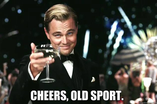  Cheers, old sport. -  Cheers, old sport.  Great Gatsby