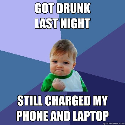 got drunk
last night still charged my phone and laptop - got drunk
last night still charged my phone and laptop  Success Kid