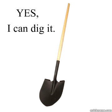 YES,
 I can dig it.  Can you dig it shovel