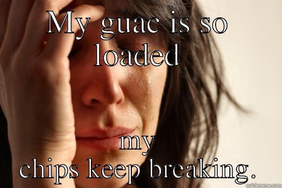 MY GUAC IS SO LOADED MY CHIPS KEEP BREAKING. First World Problems