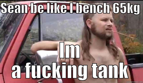 SEAN BE LIKE I BENCH 65KG  IM A FUCKING TANK Almost Politically Correct Redneck