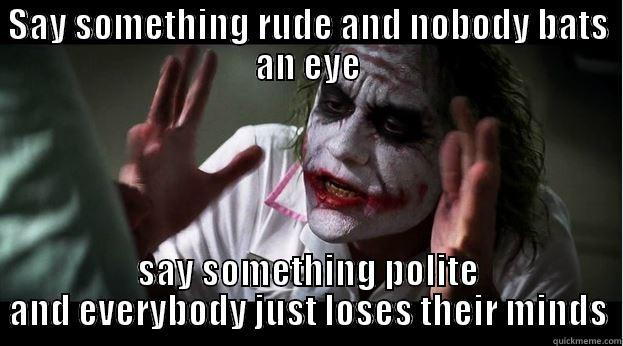 SAY SOMETHING RUDE AND NOBODY BATS AN EYE SAY SOMETHING POLITE AND EVERYBODY JUST LOSES THEIR MINDS Joker Mind Loss