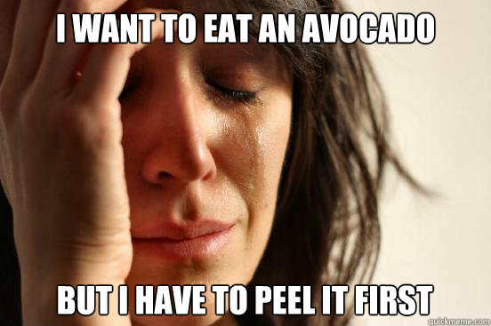 I want to eat an avocado but I have to peel it first  First World Problems