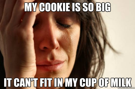 My Cookie is so big it can't fit in my cup of milk  First World Problems