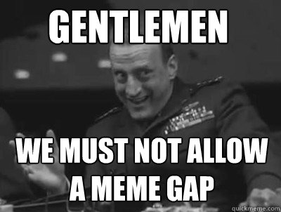 Gentlemen We must not allow a meme gap - Gentlemen We must not allow a meme gap  mozilla-meme-gap