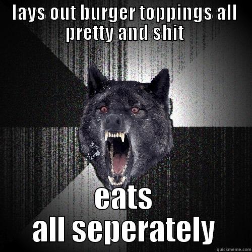 LAYS OUT BURGER TOPPINGS ALL PRETTY AND SHIT EATS ALL SEPERATELY Insanity Wolf