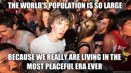 the world's population is so large because we really are living in the most peaceful era ever  Sudden Clarity Clarence