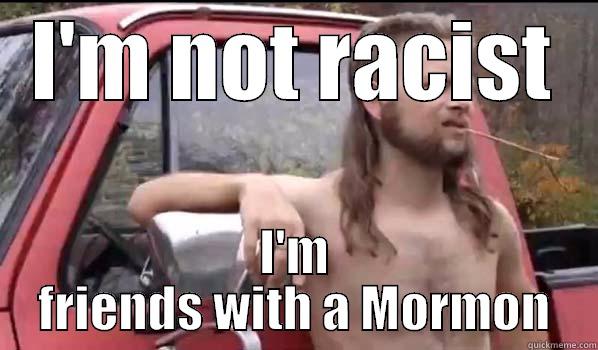 I'M NOT RACIST I'M FRIENDS WITH A MORMON Almost Politically Correct Redneck