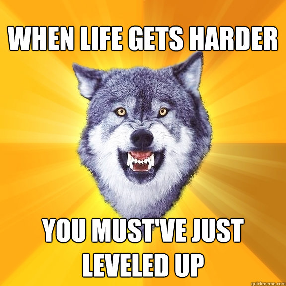 when life gets harder you must've just leveled up  Courage Wolf