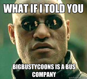 What if I told you bigbustycoons is a bus company  What if I told you