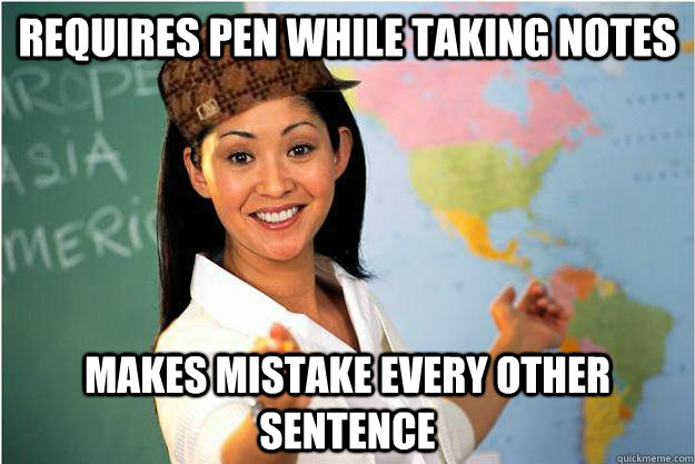 requires pen while taking notes makes mistake every other sentence  Scumbag Teacher
