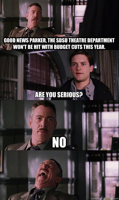 Good news Parker, the SDSU theatre department won't be hit with budget cuts this year. Are you serious? no   JJ Jameson