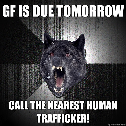 GF is due tomorrow call the nearest human trafficker! - GF is due tomorrow call the nearest human trafficker!  Insanity Wolf bangs Courage Wolf