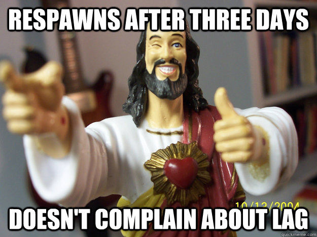 Respawns after three days Doesn't Complain about lag - Respawns after three days Doesn't Complain about lag  Nice Guy Jesus