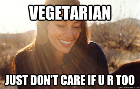 Vegetarian just don't care if u r too  Awesome Girlfriend Alice