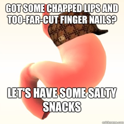 Got some chapped lips and too-far-cut finger nails? Let's have some salty snacks  