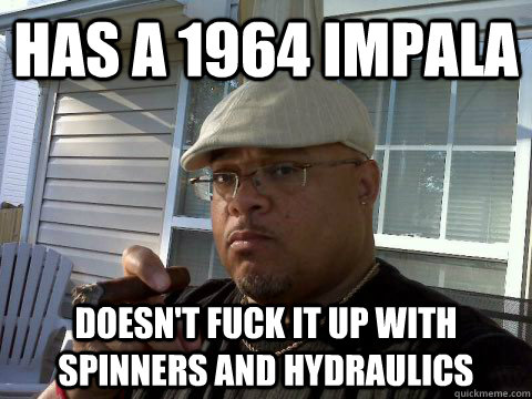 Has a 1964 Impala Doesn't fuck it up with spinners and hydraulics  Ghetto Good Guy Greg