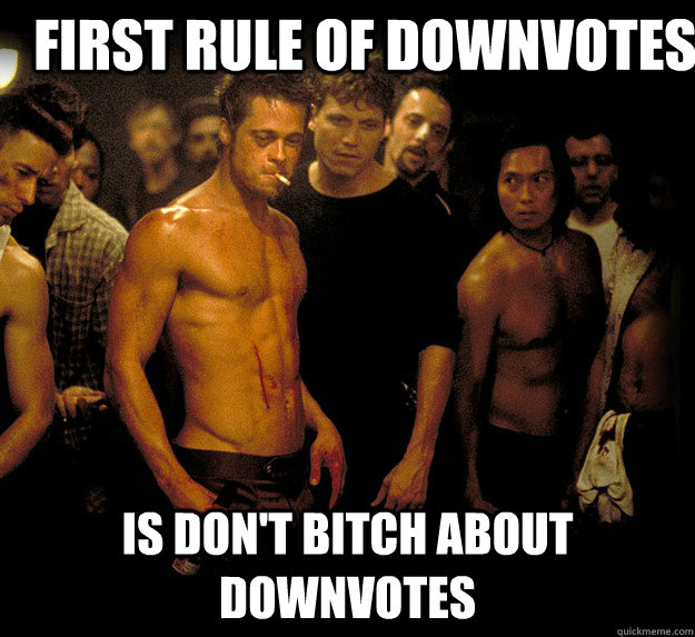 first rule of downvotes is don't bitch about downvotes - first rule of downvotes is don't bitch about downvotes  fight club