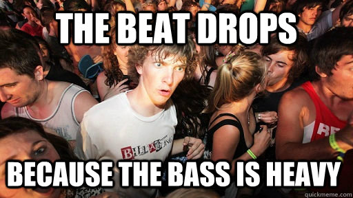 The beat drops because the bass is heavy  Sudden Clarity Clarence