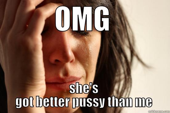 OMG SHE'S GOT BETTER PUSSY THAN ME First World Problems