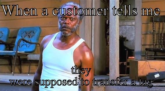 WHEN A CUSTOMER TELLS ME  THEY WERE SUPPOSED TO TRANSFER A TAG Misc