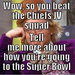 WOW, SO YOU BEAT THE CHIEFS JV SQUAD TELL ME MORE ABOUT HOW YOU'RE GOING TO THE SUPER BOWL Condescending Wonka