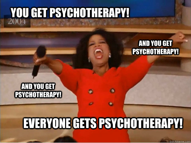 You get Psychotherapy! everyone gets psychotherapy! and you get psychotherapy! and you get psychotherapy! - You get Psychotherapy! everyone gets psychotherapy! and you get psychotherapy! and you get psychotherapy!  oprah you get a car