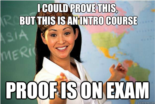 I could prove this,
 but this is an intro course proof is on exam  Scumbag Teacher