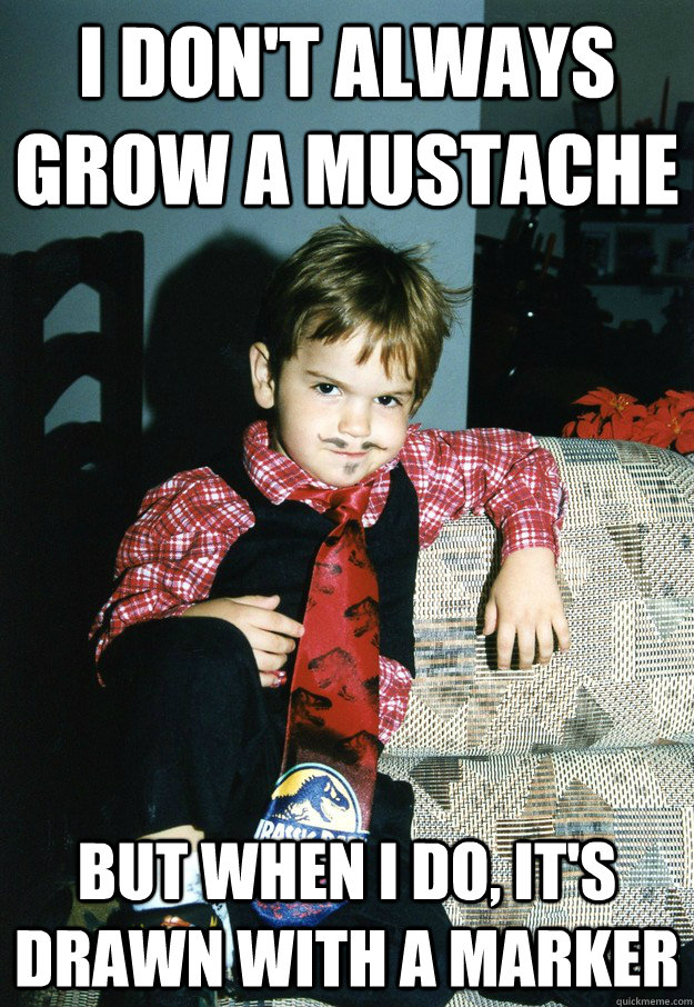 I don't always grow a mustache But when I do, it's drawn with a marker - I don't always grow a mustache But when I do, it's drawn with a marker  Most Interesting Kid in the World