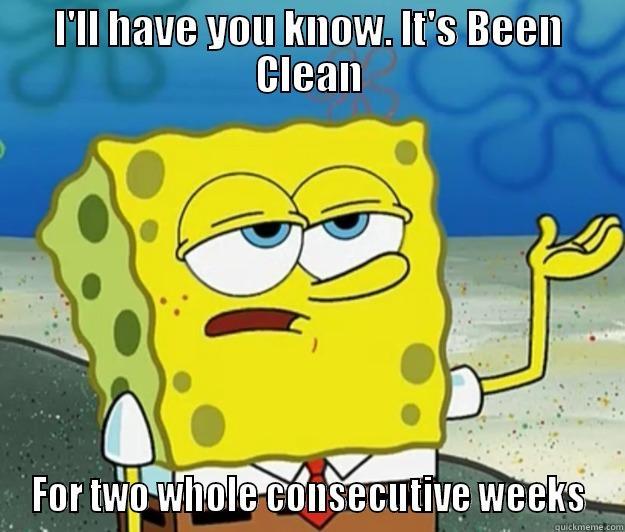 I'LL HAVE YOU KNOW. IT'S BEEN CLEAN FOR TWO WHOLE CONSECUTIVE WEEKS Tough Spongebob