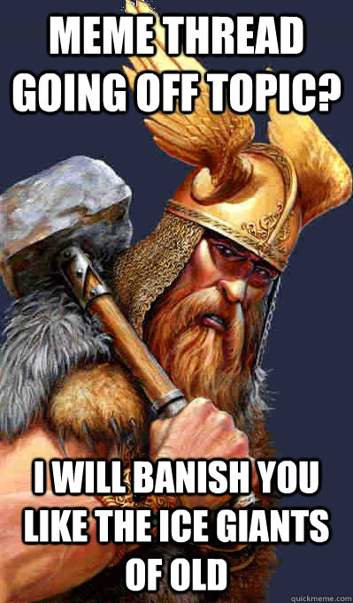 meme thread going off topic? i will banish you like the ice giants of old - meme thread going off topic? i will banish you like the ice giants of old  Thor