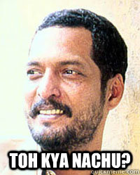  toh kya nachu? -  toh kya nachu?  Nana Patekar