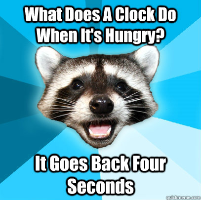 What Does A Clock Do When It's Hungry? It Goes Back Four Seconds - What Does A Clock Do When It's Hungry? It Goes Back Four Seconds  Lame Pun Coon