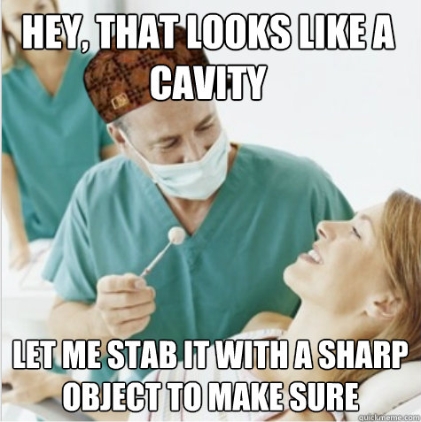 Hey, that looks like a cavity let me stab it with a sharp object to make sure - Hey, that looks like a cavity let me stab it with a sharp object to make sure  Misc