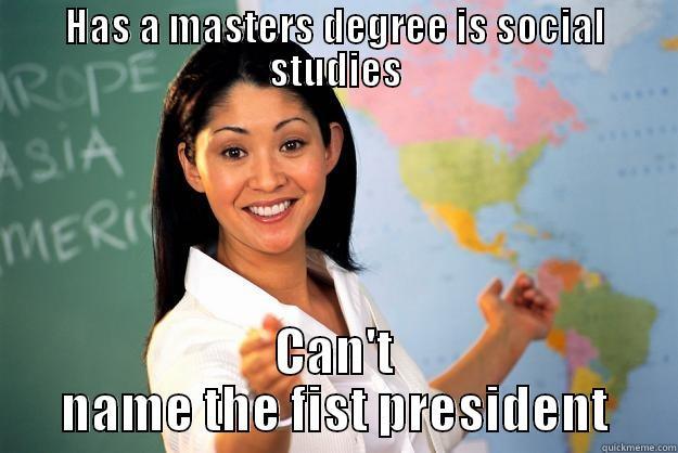 HAS A MASTERS DEGREE IS SOCIAL STUDIES CAN'T NAME THE FIST PRESIDENT Unhelpful High School Teacher