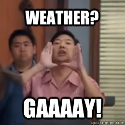 Weather? GaaaaY! - Weather? GaaaaY!  community senor chang gay