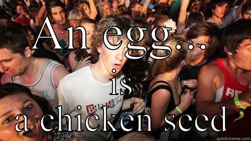 AN EGG... IS A CHICKEN SEED Sudden Clarity Clarence