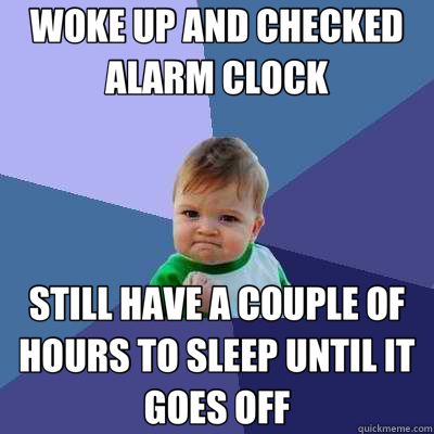 WOKE UP AND CHECKED ALARM CLOCK STILL HAVE A COUPLE OF HOURS TO SLEEP UNTIL IT GOES OFF  Success Kid