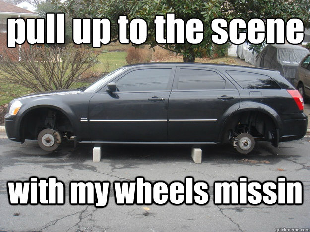 pull up to the scene 
 with my wheels missin - pull up to the scene 
 with my wheels missin  im different
