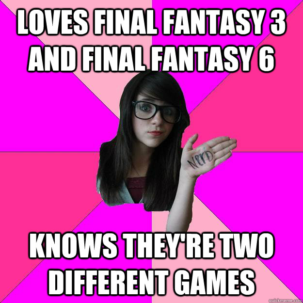 Loves Final Fantasy 3 and Final Fantasy 6 Knows they're two different games - Loves Final Fantasy 3 and Final Fantasy 6 Knows they're two different games  Idiot Nerd Girl